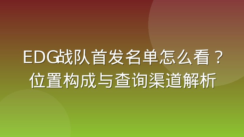 EDG战队首发名单怎么看?位置构成与查询渠道解析